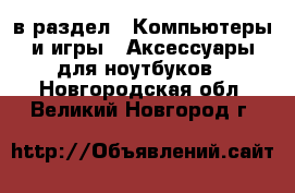  в раздел : Компьютеры и игры » Аксессуары для ноутбуков . Новгородская обл.,Великий Новгород г.